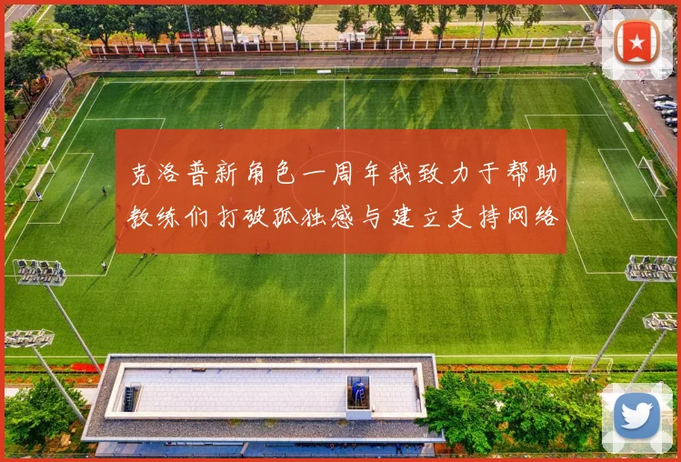 克洛普新角色一周年我致力于帮助教练们打破孤独感与建立支持网络