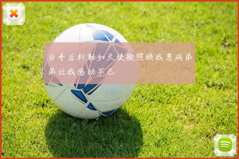 分手后科勒如天使般照顾我患病弟弟让我感动不已