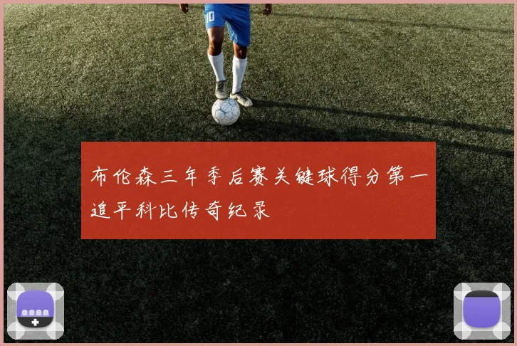 布伦森三年季后赛关键球得分第一追平科比传奇纪录