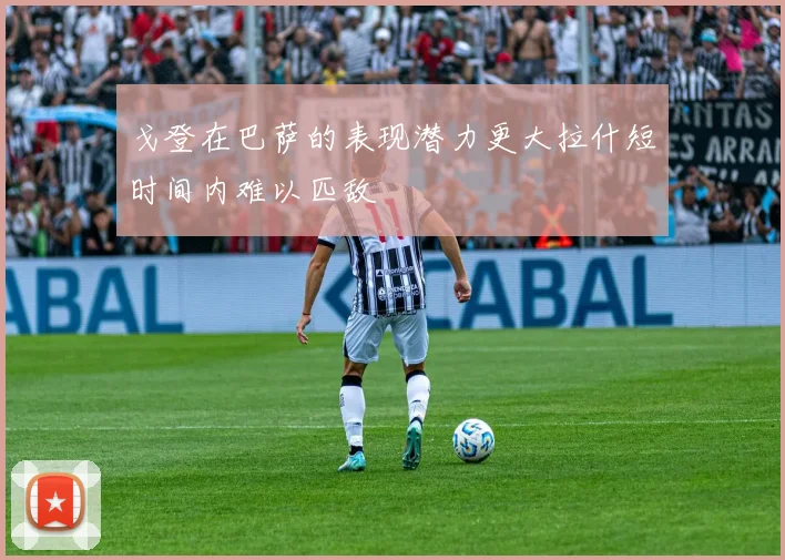 戈登在巴萨的表现潜力更大拉什短时间内难以匹敌