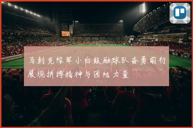 马刺克绿军小白鼓励球队奋勇前行展现拼搏精神与团结力量