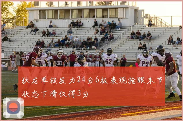 狄龙单核发力24分6板表现抢眼末节状态下滑仅得3分