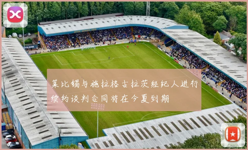 莱比锡与施拉格古拉茨经纪人进行续约谈判合同将在今夏到期