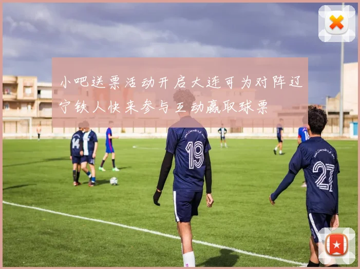 小吧送票活动开启大连可为对阵辽宁铁人快来参与互动赢取球票