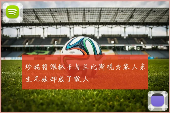 珍妮将佩林卡与兰比斯视为家人亲生兄妹却成了敌人