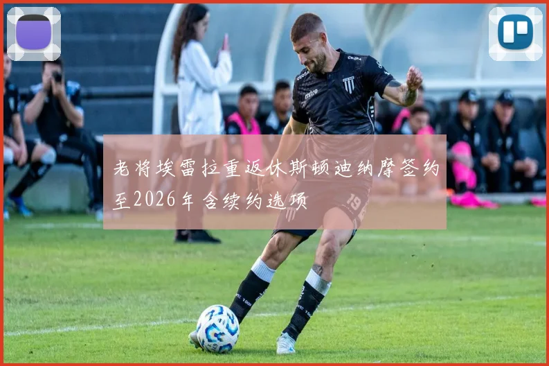 老将埃雷拉重返休斯顿迪纳摩签约至2026年含续约选项