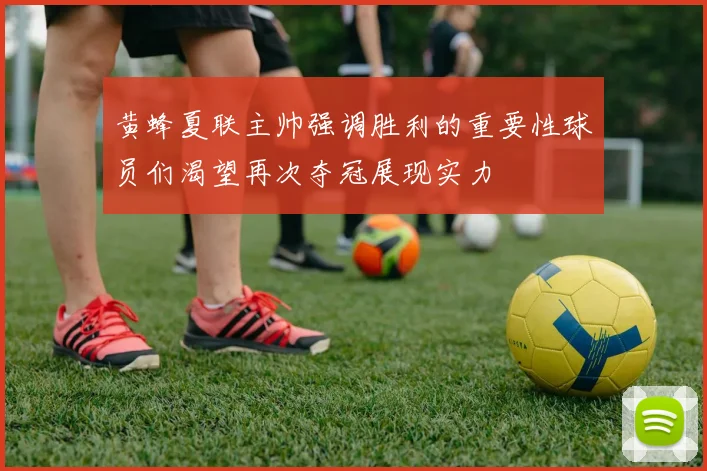 黄蜂夏联主帅强调胜利的重要性球员们渴望再次夺冠展现实力