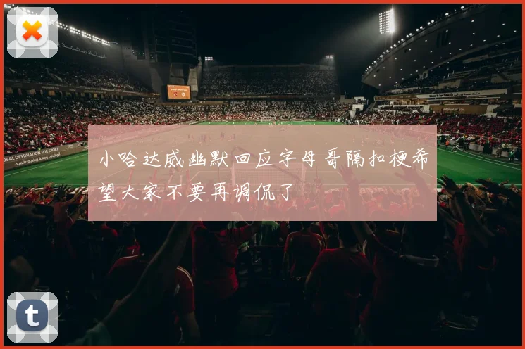 小哈达威幽默回应字母哥隔扣梗希望大家不要再调侃了