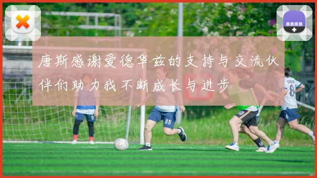 唐斯感谢爱德华兹的支持与交流伙伴们助力我不断成长与进步