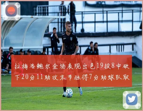 拉梅洛鲍尔全场表现出色19投8中砍下20分11助攻末节独得7分助球队取胜