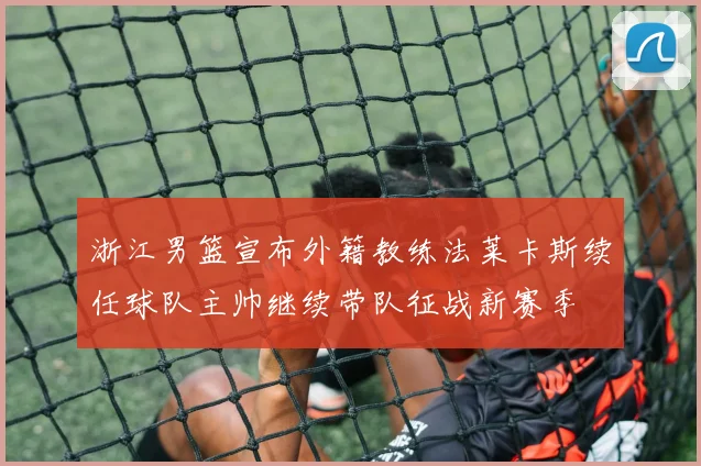 浙江男篮宣布外籍教练法莱卡斯续任球队主帅继续带队征战新赛季