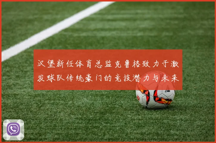 汉堡新任体育总监克鲁格致力于激发球队传统豪门的竞技潜力与未来发展