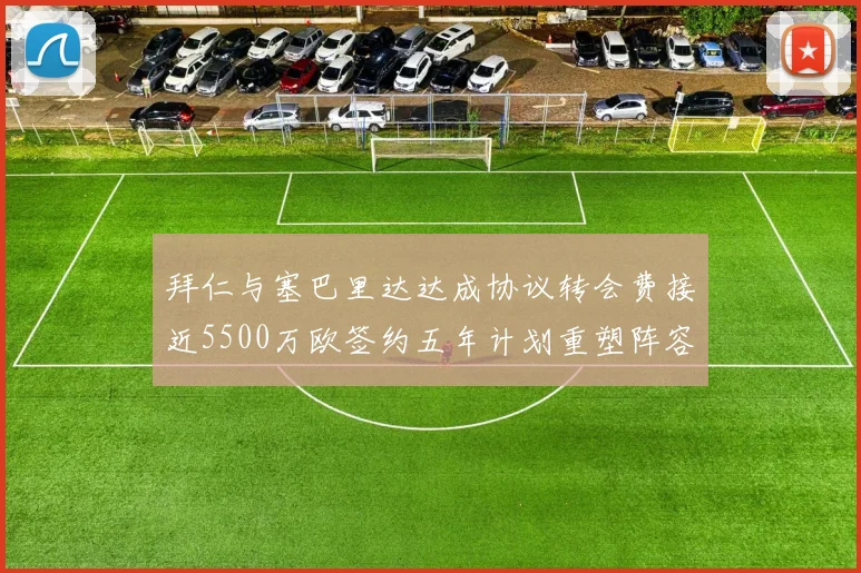 拜仁与塞巴里达达成协议转会费接近5500万欧签约五年计划重塑阵容